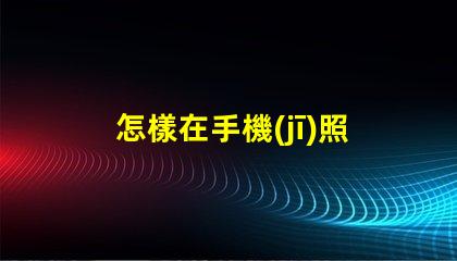 怎樣在手機(jī)照片上編輯文字快速手機(jī)照片文字編輯指南