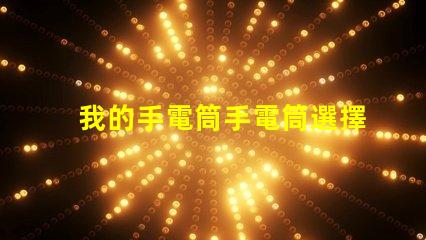 我的手電筒手電筒選擇與使用技巧揭秘