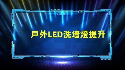 戶外LED洗墻燈提升景觀效果的照明解決方案