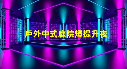 戶外中式庭院燈提升夜間庭院氛圍的絕佳選擇