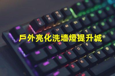 戶外亮化洗墻燈提升城市夜景美感的LED解決方案