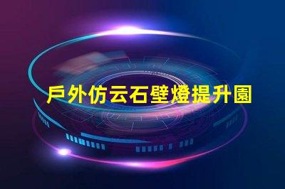 戶外仿云石壁燈提升園林景觀的理想選擇