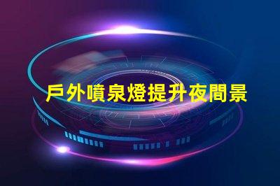 戶外噴泉燈提升夜間景觀的最佳照明選擇嗎