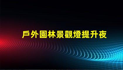 戶外園林景觀燈提升夜間美感的照明選擇