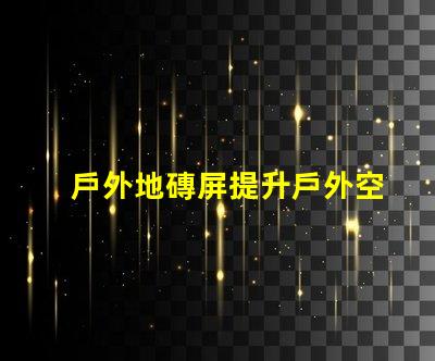 戶外地磚屏提升戶外空間美感與功能的理想選擇