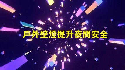 戶外壁燈提升夜間安全與美感的關鍵選擇
