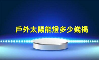 戶外太陽能燈多少錢揭示市場價(jià)格與選購技巧