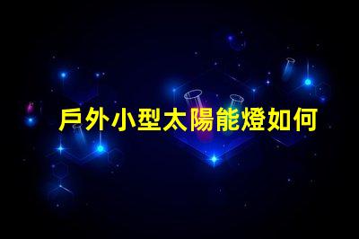 戶外小型太陽能燈如何選擇最佳戶外小型太陽能燈以節(jié)省能源