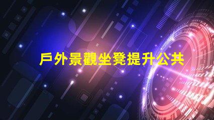 戶外景觀坐凳提升公共空間美觀的設(shè)計(jì)選擇