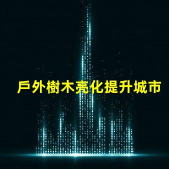 戶外樹木亮化提升城市美感與安全性的最佳解決方案