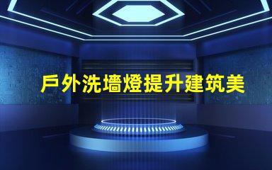 戶外洗墻燈提升建筑美感的照明解決方案