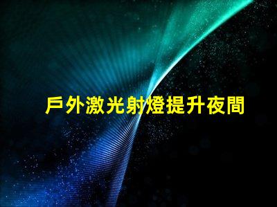 戶外激光射燈提升夜間安全與美觀的創(chuàng)新照明