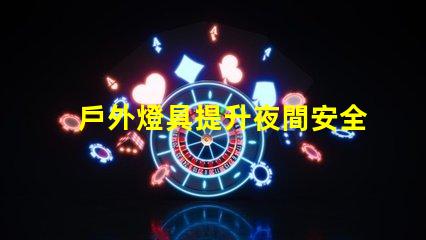 戶外燈具提升夜間安全性的照明解決方案