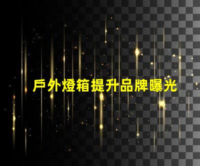 戶外燈箱提升品牌曝光率的絕佳選擇