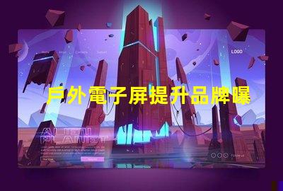 戶外電子屏提升品牌曝光的最佳選擇