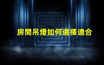 房間吊燈如何選擇適合您的理想吊燈