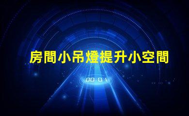 房間小吊燈提升小空間的照明設(shè)計(jì)潛力