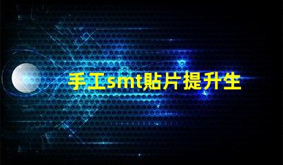 手工smt貼片提升生產(chǎn)效率的手工貼片技術(shù)揭秘