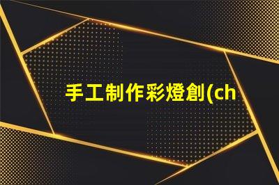手工制作彩燈創(chuàng)意DIY項目,點(diǎn)亮您的空間