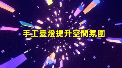 手工臺燈提升空間氛圍的獨(dú)特選擇