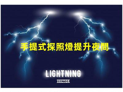 手提式探照燈提升夜間安全的必備工具