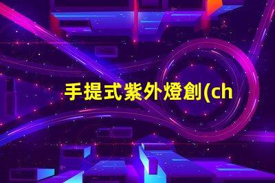 手提式紫外燈創(chuàng)新消毒技術(shù)的便攜選擇