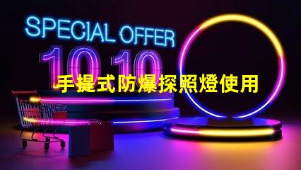 手提式防爆探照燈使用說(shuō)明全面解析,確保安全高效使用