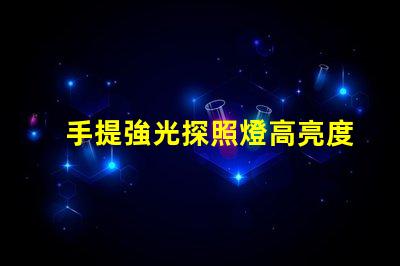手提強光探照燈高亮度照明解決方案的必備工具