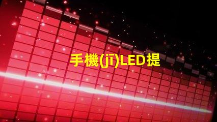 手機(jī)LED提升用戶體驗(yàn)的亮麗顯示技術(shù)