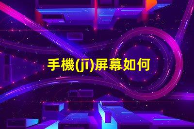 手機(jī)屏幕如何影響用戶體驗(yàn)優(yōu)化手機(jī)屏幕技術(shù)提升體驗(yàn)