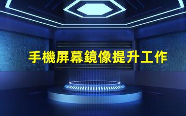 手機屏幕鏡像提升工作效率的屏幕共享技巧