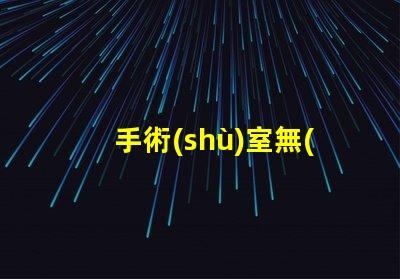 手術(shù)室無(wú)影燈提升手術(shù)安全的關(guān)鍵設(shè)備嗎