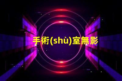 手術(shù)室無影燈排名揭示行業(yè)領(lǐng)先品牌與技術(shù)