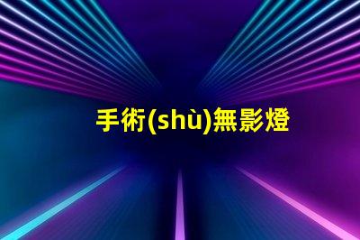 手術(shù)無影燈廠家如何選擇高質(zhì)量手術(shù)無影燈供應(yīng)商