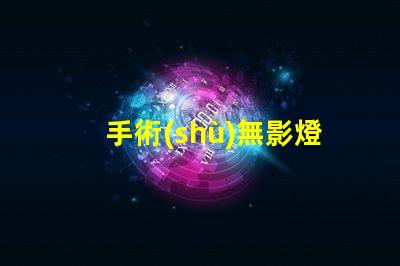手術(shù)無影燈提升手術(shù)安全性的關(guān)鍵設(shè)備