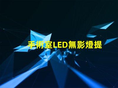 手術室LED無影燈提升手術精度的關鍵設備嗎