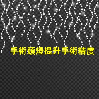 手術頭燈提升手術精度的必備工具