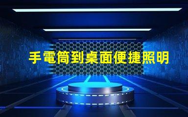 手電筒到桌面便捷照明工具的快速獲取方法