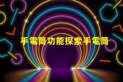 手電筒功能探索手電筒多樣化應(yīng)用的秘密