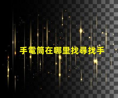手電筒在哪里找尋找手電筒的最佳渠道