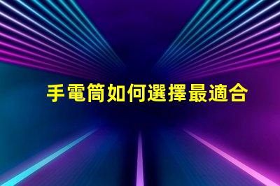 手電筒如何選擇最適合的手電筒