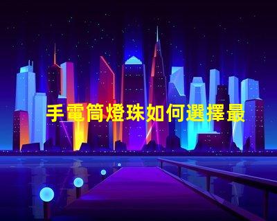手電筒燈珠如何選擇最亮的手電筒燈珠
