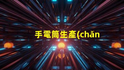 手電筒生產(chǎn)廠家打造高效能照明設(shè)備的首選