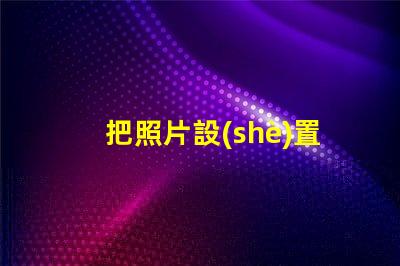 把照片設(shè)置成手機屏幕如何個性化你的手機背景