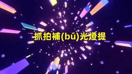 抓拍補(bǔ)光燈提升拍照質(zhì)量的秘密武器