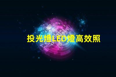 投光燈LED燈高效照明解決方案的秘密是什么