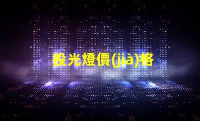投光燈價(jià)格多少錢一個(gè)揭示市場(chǎng)投光燈價(jià)格的秘密