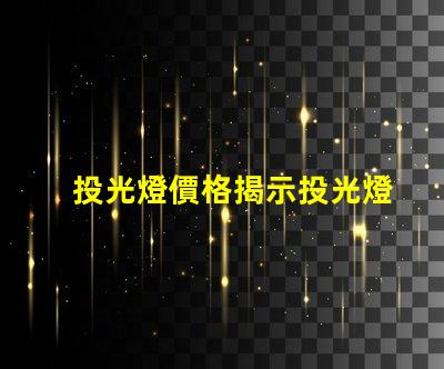 投光燈價格揭示投光燈市場的潛在成本