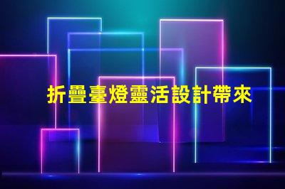 折疊臺燈靈活設計帶來的節(jié)省空間解決方案