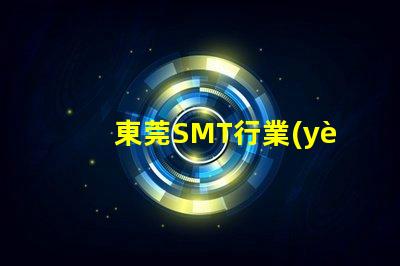 東莞SMT行業(yè)現(xiàn)狀如何影響您的制造成本東莞SMT制造成本分析